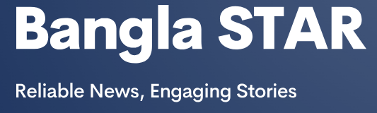 BanglaSTAR.Com | I "Reliable News, Impactful Stories" I